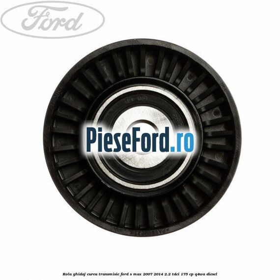 Rola ghidaj curea transmisie Ford S-Max 2007-2014 2.2 TDCi 175 cp Q4WA diesel