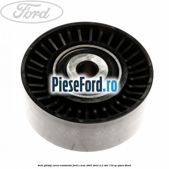 Rola ghidaj curea transmisie Ford S-Max 2007-2014 2.2 TDCi 175 cp Q4WA diesel