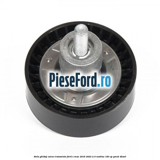 Rola ghidaj curea transmisie Ford S-Max 2015-2023 2.0 EcoBlue 150 cp YMCB diesel