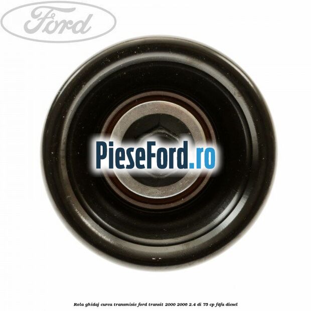 Rola ghidaj, curea transmisie Ford Transit 2000-2006 2.4 DI 75 cp F4FA diesel