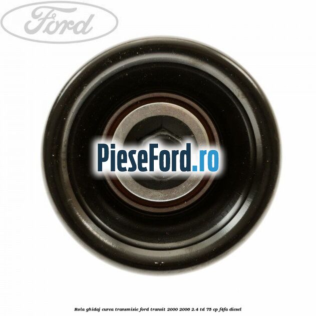 Rola ghidaj, curea transmisie Ford Transit 2000-2006 2.4 TD 75 cp F4FA diesel