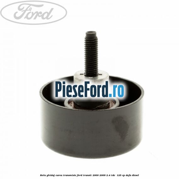 Rola ghidaj, curea transmisie Ford Transit 2000-2006 2.4 TDE  125 cp DOFA diesel