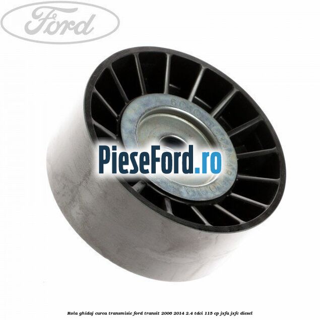 Rola ghidaj curea transmisie Ford Transit 2006-2014 2.4 TDCi 115 cp JXFA, JXFC diesel