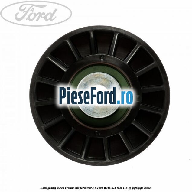 Rola ghidaj curea transmisie Ford Transit 2006-2014 2.4 TDCi 115 cp JXFA, JXFC diesel