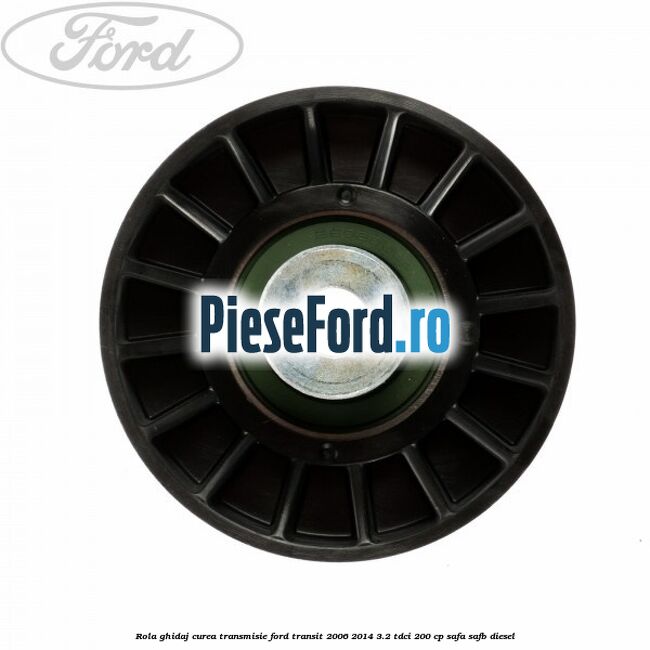 Rola ghidaj curea transmisie Ford Transit 2006-2014 3.2 TDCi 200 cp SAFA, SAFB diesel
