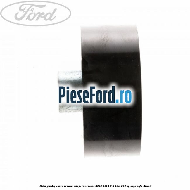 Rola ghidaj curea transmisie Ford Transit 2006-2014 3.2 TDCi 200 cp SAFA, SAFB diesel