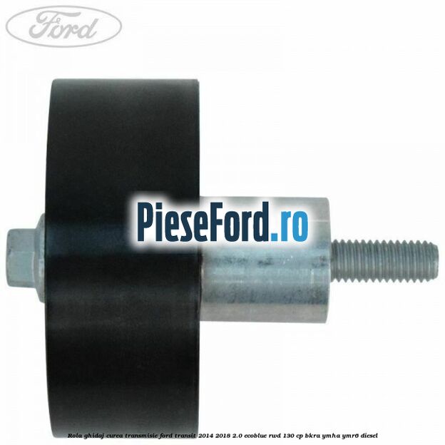 Rola ghidaj curea transmisie Ford Transit 2014-2018 2.0 EcoBlue RWD 130 cp Rola ghidaj curea transmisie Ford Transit 2014-2018 2.0 EcoBlue RWD 130 cp BKRA, YMHA, YMR6 diesel