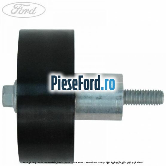 Rola ghidaj curea transmisie Ford Transit 2019-2023 2.0 EcoBlue 105 cp BJFA, BJFB, YLF6, YLFA, YLFB, YLFS diesel