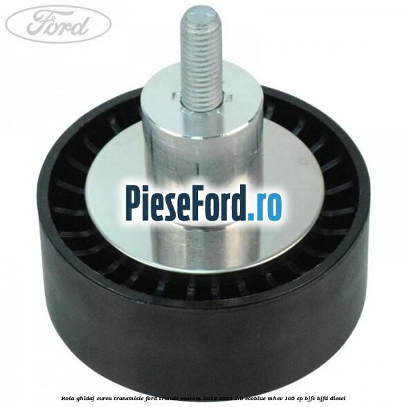 Rola ghidaj curea transmisie Ford Transit Custom 2019-2023 2.0 EcoBlue mHEV 105 cp BJFC, BJFD diesel