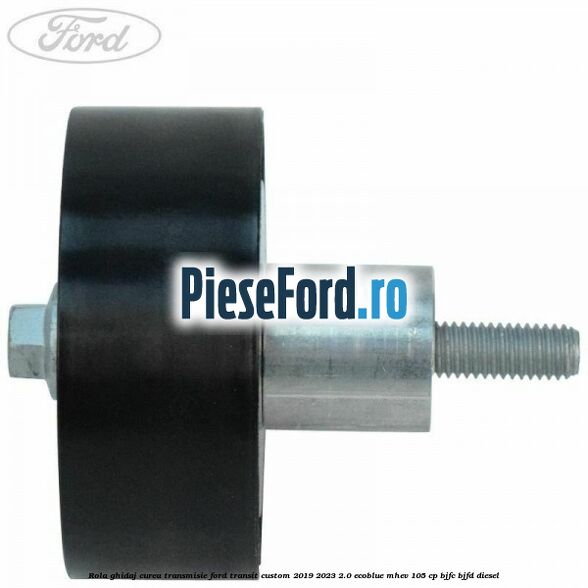 Rola ghidaj curea transmisie Ford Transit Custom 2019-2023 2.0 EcoBlue mHEV 105 cp BJFC, BJFD diesel