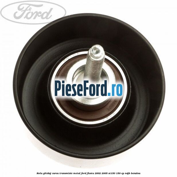 Rola ghidaj curea transmisie metal Ford Fiesta 2002-2005 ST150 150 cp N4JB benzina