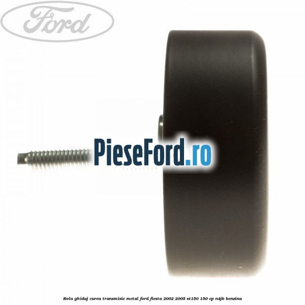 Rola ghidaj curea transmisie metal Ford Fiesta 2002-2005 ST150 150 cp N4JB benzina