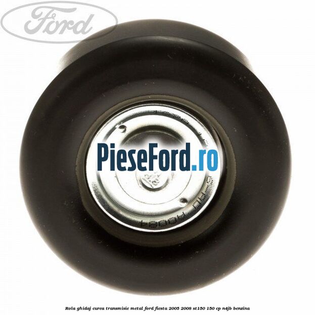 Rola ghidaj curea transmisie metal Ford Fiesta 2005-2008 ST150 150 cp N4JB benzina