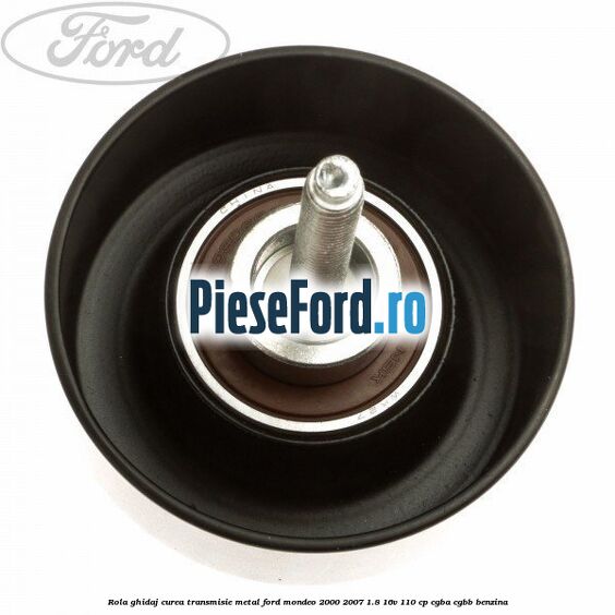 Rola ghidaj curea transmisie metal Ford Mondeo 2000-2007 1.8 16V 110 cp CGBA, CGBB benzina