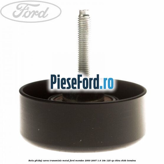 Rola ghidaj curea transmisie metal Ford Mondeo 2000-2007 1.8 16V 125 cp