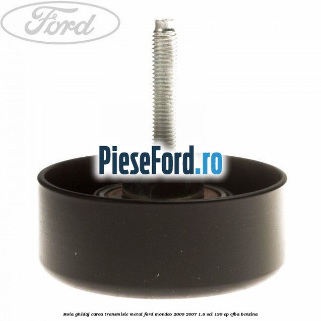 Rola ghidaj curea transmisie metal Ford Mondeo 2000-2007 1.8 SCi 130 cp CFBA benzina