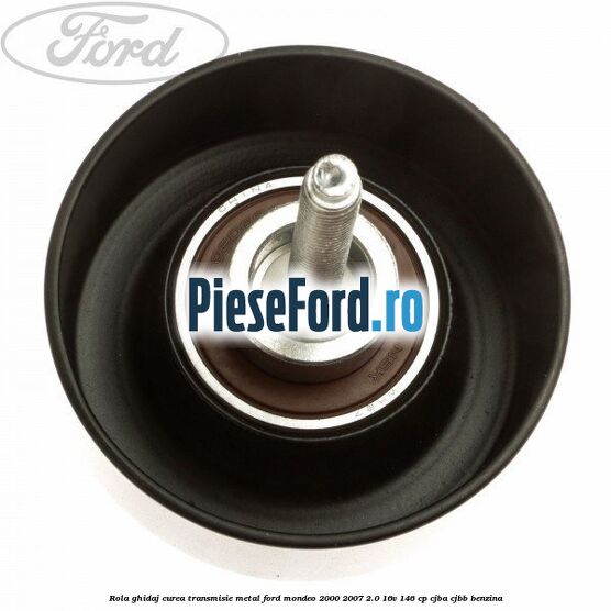 Rola ghidaj curea transmisie metal Ford Mondeo 2000-2007 2.0 16V 146 cp Rola ghidaj curea transmisie metal Ford Mondeo 2000-2007 2.0 16V 146 cp CJBA, CJBB benzina