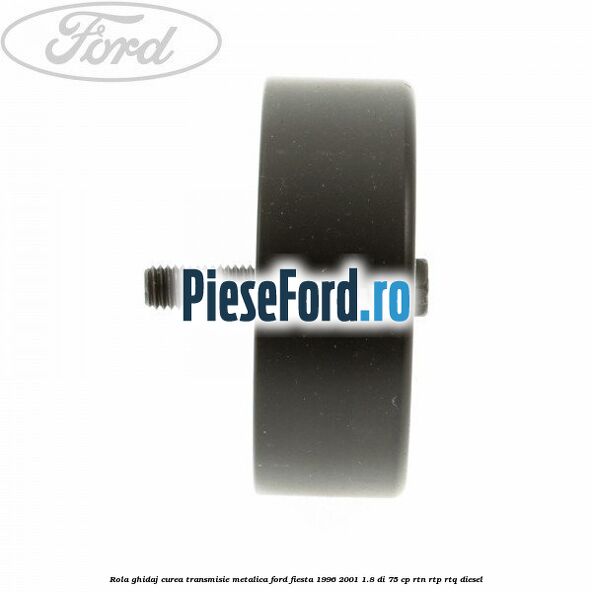 Rola ghidaj curea transmisie metalica Ford Fiesta 1996-2001 1.8 DI 75 cp RTN, RTP, RTQ diesel
