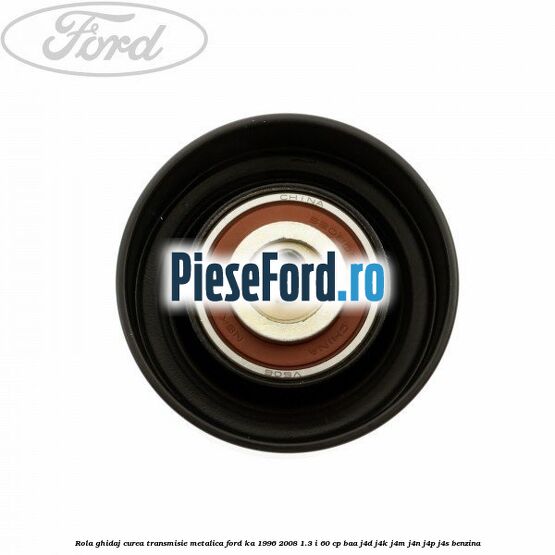 Rola ghidaj curea transmisie metalica Ford Ka 1996-2008 1.3 i 60 cp BAA, J4D, J4K, J4M, J4N, J4P, J4S benzina