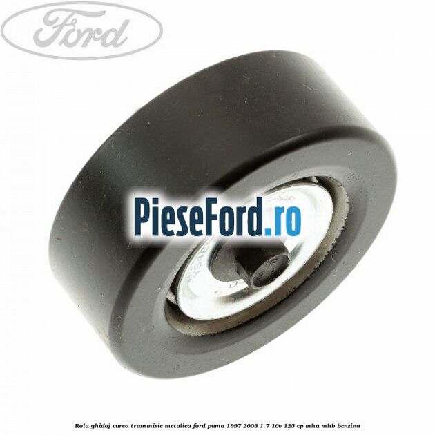 Rola ghidaj curea transmisie metalica Ford Puma 1997-2003 1.7 16V 125 cp Rola ghidaj curea transmisie metalica Ford Puma 1997-2003 1.7 16V 125 cp MHA, MHB benzina