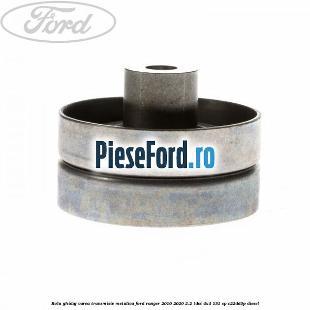 Rola ghidaj curea transmisie metalica Ford Ranger 2016-2020 2.2 TDCi 4x4 131 cp T22DD0P diesel