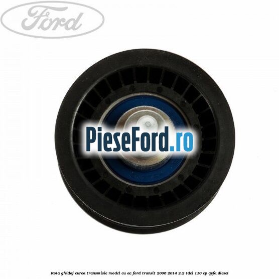 Rola ghidaj curea transmisie model cu AC Ford Transit 2006-2014 2.2 TDCi 110 cp QVFA diesel
