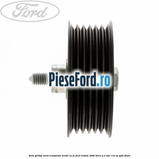 Rola ghidaj curea transmisie model cu AC Ford Transit 2006-2014 2.2 TDCi 110 cp QVFA diesel