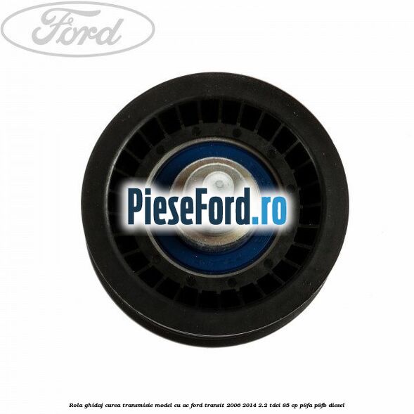 Rola ghidaj curea transmisie model cu AC Ford Transit 2006-2014 2.2 TDCi 85 cp P8FA, P8FB diesel