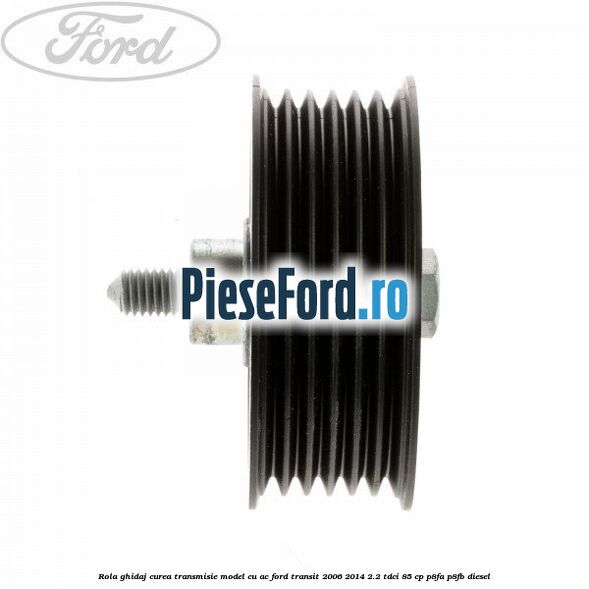 Rola ghidaj curea transmisie model cu AC Ford Transit 2006-2014 2.2 TDCi 85 cp P8FA, P8FB diesel