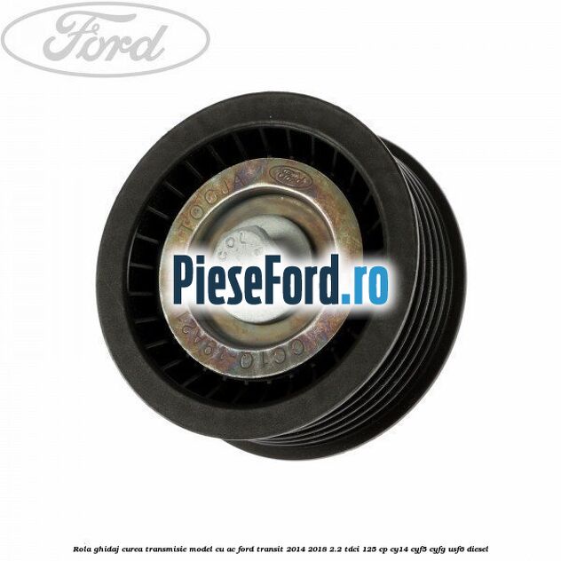 Rola ghidaj curea transmisie model cu AC Ford Transit 2014-2018 2.2 TDCi 125 cp CY14, CYF5, CYFG, USF6 diesel