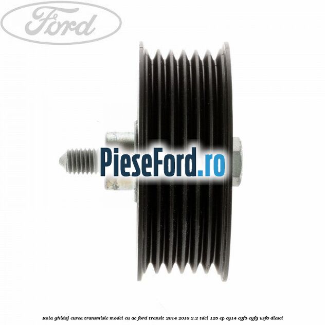 Rola ghidaj curea transmisie model cu AC Ford Transit 2014-2018 2.2 TDCi 125 cp CY14, CYF5, CYFG, USF6 diesel