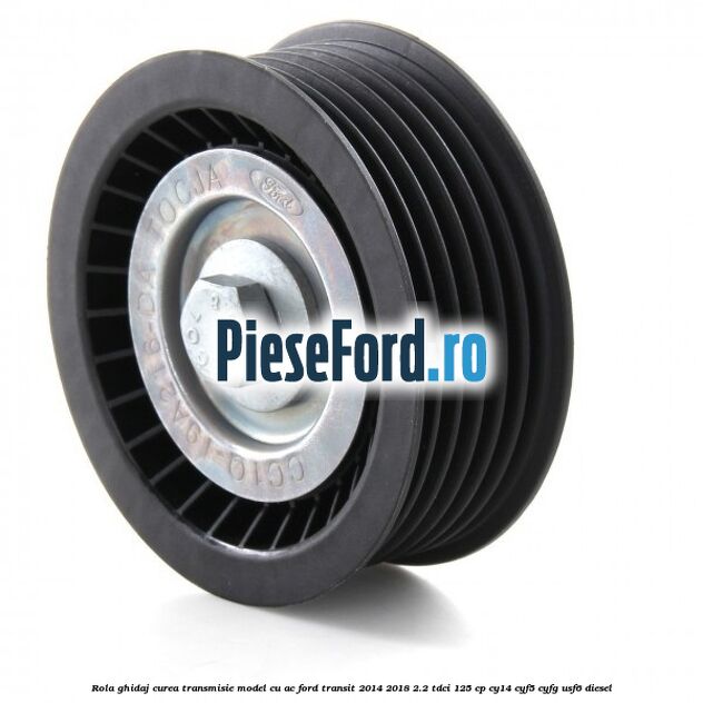 Rola ghidaj curea transmisie model cu AC Ford Transit 2014-2018 2.2 TDCi 125 cp CY14, CYF5, CYFG, USF6 diesel