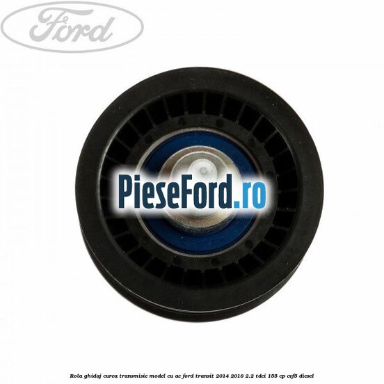 Rola ghidaj curea transmisie model cu AC Ford Transit 2014-2018 2.2 TDCi 155 cp CVF5 diesel