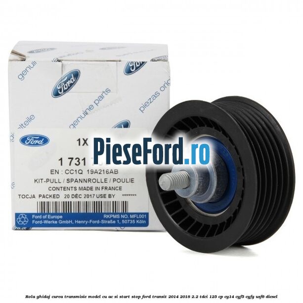 Rola ghidaj, curea transmisie model cu AC si start stop Ford Transit 2014-2018 2.2 TDCi 125 cp Rola ghidaj, curea transmisie model cu AC si start stop Ford Transit 2014-2018 2.2 TDCi 125 cp CY14, CYF5, CYFG, USF6 diesel