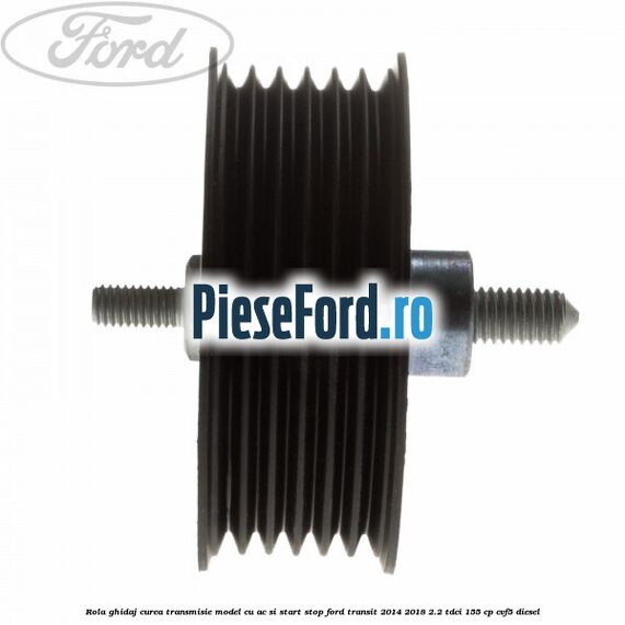 Rola ghidaj, curea transmisie model cu AC si start stop Ford Transit 2014-2018 2.2 TDCi 155 cp CVF5 diesel