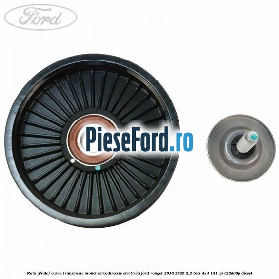 Rola ghidaj curea transmisie model servodirectie electrica Ford Ranger 2016-2020 2.2 TDCi 4x4 131 cp Rola ghidaj curea transmisie model servodirectie electrica Ford Ranger 2016-2020 2.2 TDCi 4x4 131 cp T22DD0P diesel