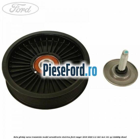 Rola ghidaj curea transmisie model servodirectie electrica Ford Ranger 2016-2020 2.2 TDCi 4x4 131 cp Rola ghidaj curea transmisie model servodirectie electrica Ford Ranger 2016-2020 2.2 TDCi 4x4 131 cp T22DD0P diesel