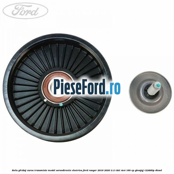 Rola ghidaj curea transmisie model servodirectie electrica Ford Ranger 2016-2020 2.2 TDCi 4x4 160 cp Rola ghidaj curea transmisie model servodirectie electrica Ford Ranger 2016-2020 2.2 TDCi 4x4 160 cp GBVAJQJ, T22DD0P diesel