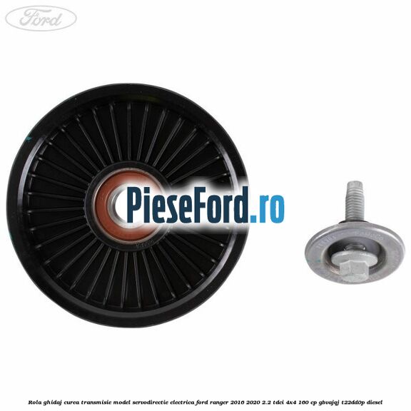 Rola ghidaj curea transmisie model servodirectie electrica Ford Ranger 2016-2020 2.2 TDCi 4x4 160 cp Rola ghidaj curea transmisie model servodirectie electrica Ford Ranger 2016-2020 2.2 TDCi 4x4 160 cp GBVAJQJ, T22DD0P diesel
