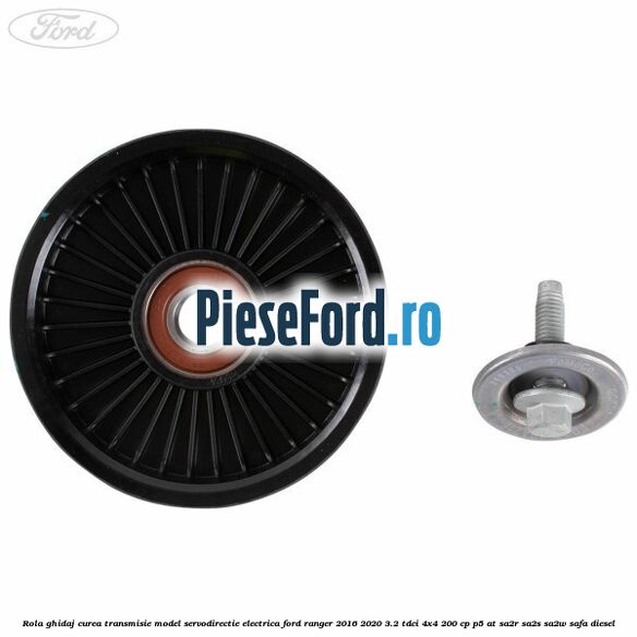 Rola ghidaj curea transmisie model servodirectie electrica Ford Ranger 2016-2020 3.2 TDCi 4x4 200 cp Rola ghidaj curea transmisie model servodirectie electrica Ford Ranger 2016-2020 3.2 TDCi 4x4 200 cp P5-AT, SA2R, SA2S, SA2W, SAFA diesel