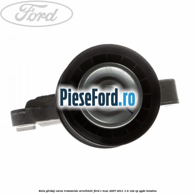 Rola ghidaj, curea transmisie strechbelt Ford C-Max 2007-2011 1.8 122 cp Rola ghidaj, curea transmisie strechbelt Ford C-Max 2007-2011 1.8 122 cp QQDC benzina