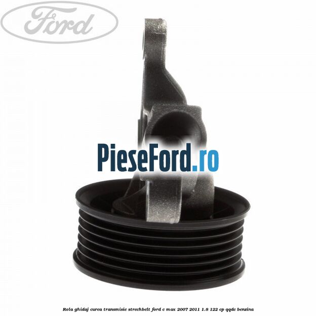 Rola ghidaj, curea transmisie strechbelt Ford C-Max 2007-2011 1.8 122 cp Rola ghidaj, curea transmisie strechbelt Ford C-Max 2007-2011 1.8 122 cp QQDC benzina