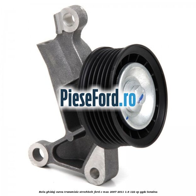 Rola ghidaj, curea transmisie strechbelt Ford C-Max 2007-2011 1.8 122 cp QQDC benzina