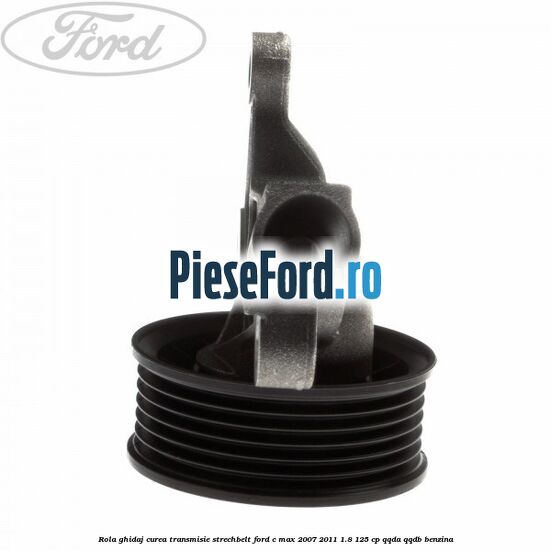 Rola ghidaj, curea transmisie strechbelt Ford C-Max 2007-2011 1.8 125 cp Rola ghidaj, curea transmisie strechbelt Ford C-Max 2007-2011 1.8 125 cp QQDA, QQDB benzina