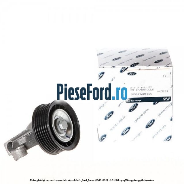 Rola ghidaj, curea transmisie strechbelt Ford Focus 2008-2011 1.8 125 cp Q7DA, QQDA, QQDB benzina