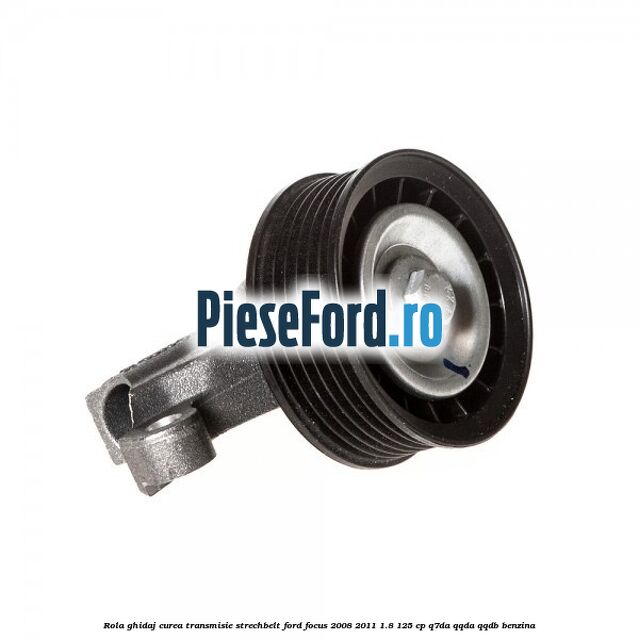 Rola ghidaj, curea transmisie strechbelt Ford Focus 2008-2011 1.8 125 cp Q7DA, QQDA, QQDB benzina