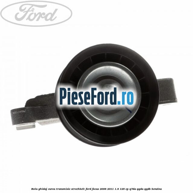 Rola ghidaj, curea transmisie strechbelt Ford Focus 2008-2011 1.8 125 cp Q7DA, QQDA, QQDB benzina