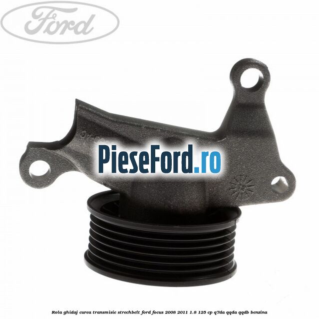 Rola ghidaj, curea transmisie strechbelt Ford Focus 2008-2011 1.8 125 cp Q7DA, QQDA, QQDB benzina