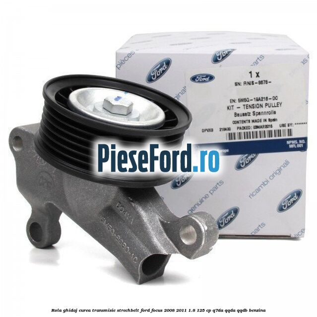 Rola ghidaj, curea transmisie strechbelt Ford Focus 2008-2011 1.8 125 cp Q7DA, QQDA, QQDB benzina