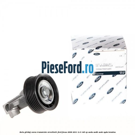Rola ghidaj, curea transmisie strechbelt Ford Focus 2008-2011 2.0 145 cp AODA, AODB, AODE, SYDA benzina